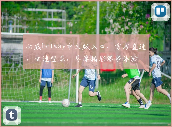 必威betway中文版入口，官方直连，快速登录，尽享精彩赛事体验