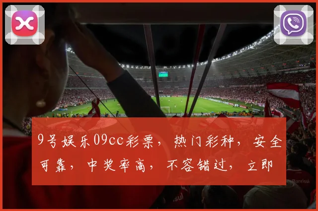 9号娱乐09cc彩票，热门彩种，安全可靠，中奖率高，不容错过，立即体验