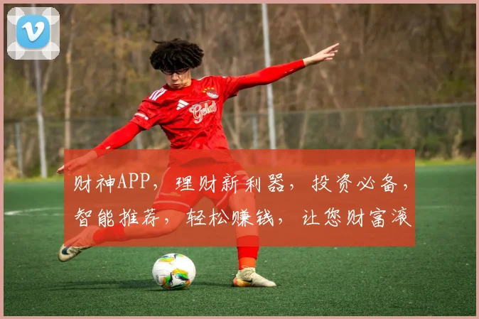 财神APP，理财新利器，投资必备，智能推荐，轻松赚钱，让您财富滚滚来，不容错过