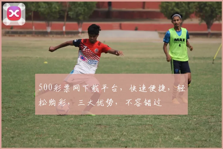 500彩票网下载平台，快速便捷，轻松购彩，三大优势，不容错过