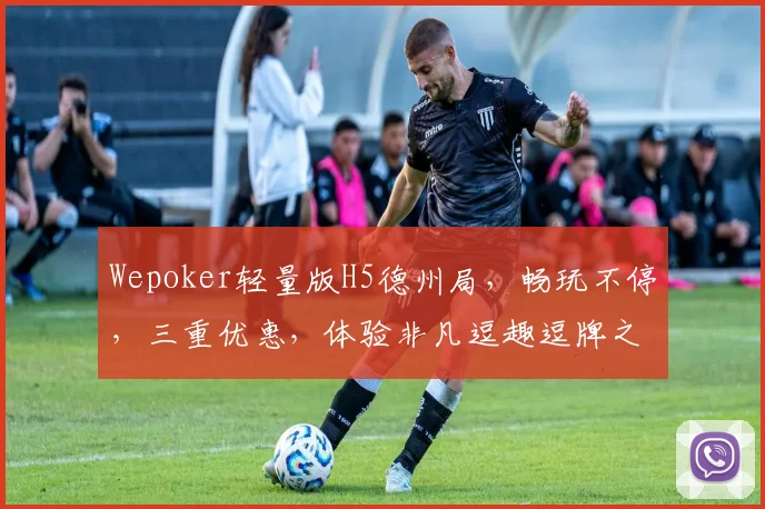 Wepoker轻量版H5德州局，畅玩不停，三重优惠，体验非凡逗趣逗牌之旅