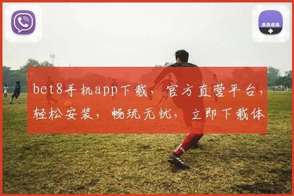 bet8手机app下载，官方直营平台，轻松安装，畅玩无忧，立即下载体验