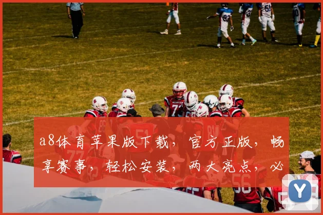 a8体育苹果版下载，官方正版，畅享赛事，轻松安装，两大亮点，必看攻略